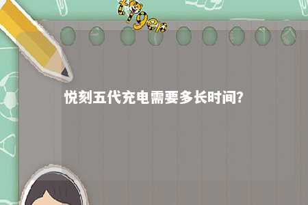 悦刻五代充电需要多长时间	
？ 