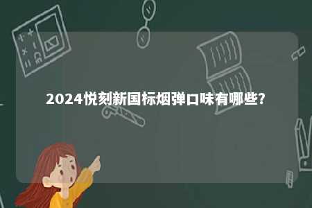 2024悦刻新国标烟弹口味有哪些？ 